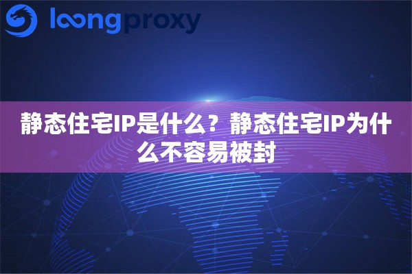 静态住宅IP是什么？静态住宅IP为什么不容易被封