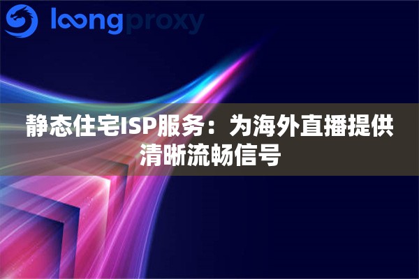 静态住宅ISP服务：为海外直播提供清晰流畅信号