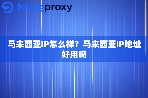 马来西亚IP怎么样？马来西亚IP地址好用吗