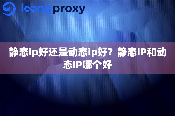 静态ip好还是动态ip好？静态IP和动态IP哪个好