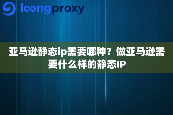 亚马逊静态ip需要哪种？做亚马逊需要什么样的静态IP