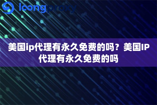 美国ip代理有永久免费的吗？美国IP代理有永久免费的吗
