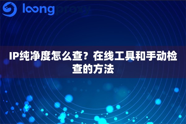 IP纯净度怎么查？在线工具和手动检查的方法