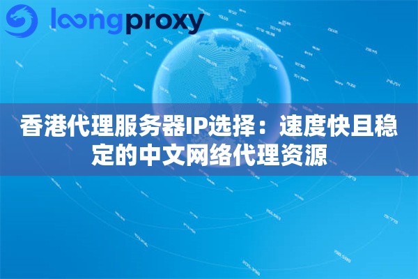 香港代理服务器IP选择：速度快且稳定的中文网络代理资源