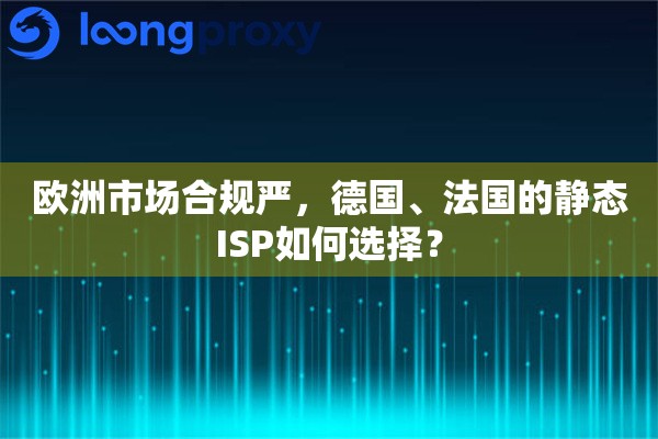 欧洲市场合规严，德国、法国的静态ISP如何选择？