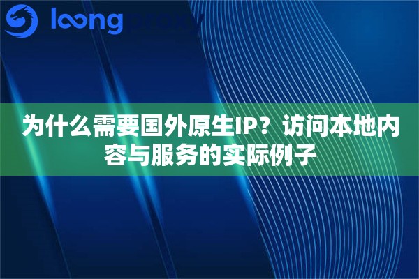 为什么需要国外原生IP？访问本地内容与服务的实际例子