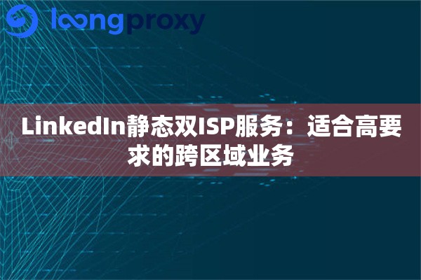 LinkedIn静态双ISP服务：适合高要求的跨区域业务