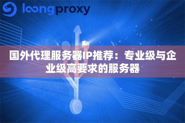 国外代理服务器IP推荐：专业级与企业级高要求的服务器