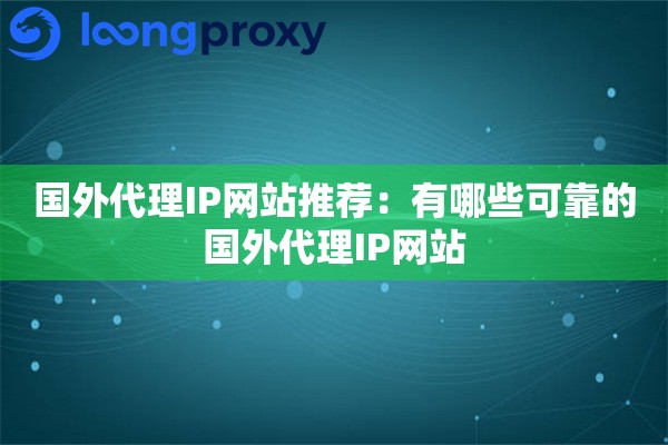 国外代理IP网站推荐：有哪些可靠的国外代理IP网站