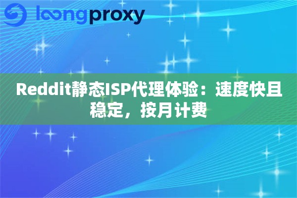 Reddit静态ISP代理体验：速度快且稳定，按月计费