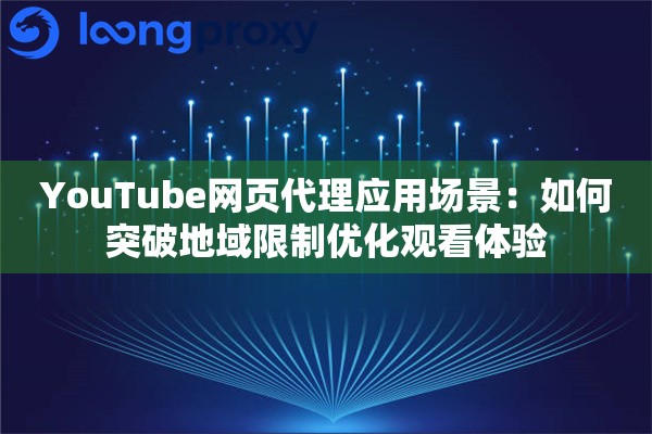YouTube网页代理应用场景：如何突破地域限制优化观看体验