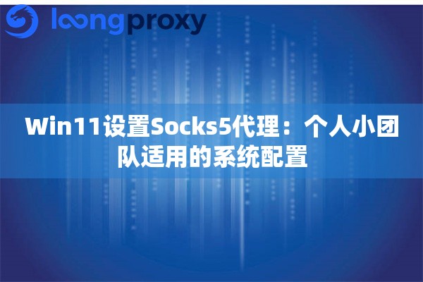 Win11设置Socks5代理：个人小团队适用的系统配置