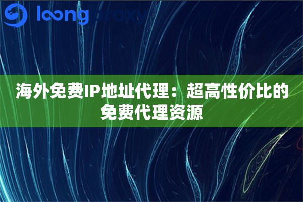 海外免费IP地址代理：超高性价比的免费代理资源