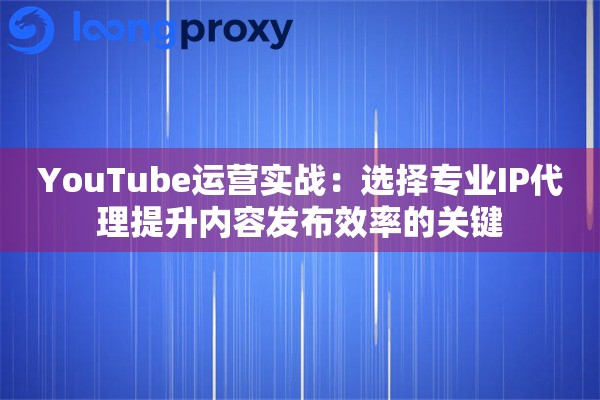 详细阅读:YouTube运营实战:选择专业IP代理提升内容发布效率的关键 YouTube运营实战:选择专业IP代理提升内容发布效率的关键