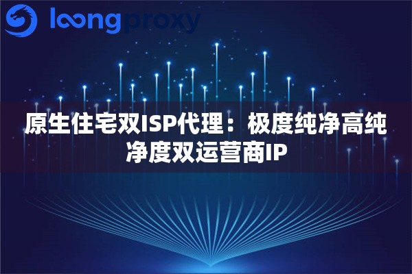 详细阅读:原生住宅双ISP代理:极度纯净高纯净度双运营商IP 原生住宅双ISP代理:极度纯净高纯净度双运营商IP