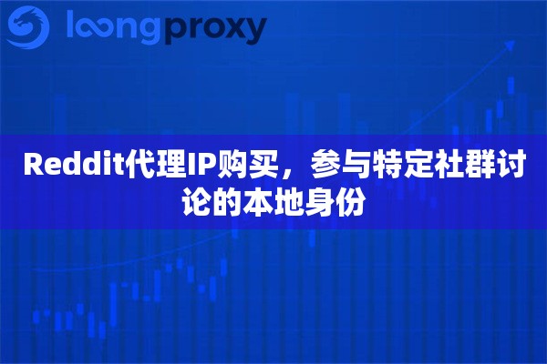 Reddit代理IP购买，参与特定社群讨论的本地身份