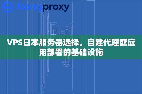 VPS日本服务器选择，自建代理或应用部署的基础设施
