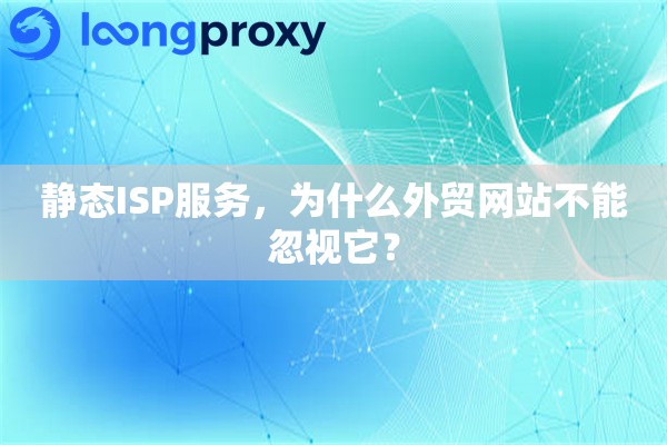 静态ISP服务，为什么外贸网站不能忽视它？