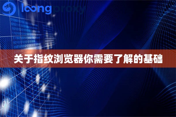 关于指纹浏览器你需要了解的基础