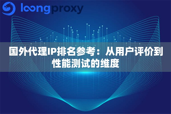 国外代理IP排名参考:从用户评价到性能测试的维度 国外代理IP排名参考:从用户评价到性能测试的维度