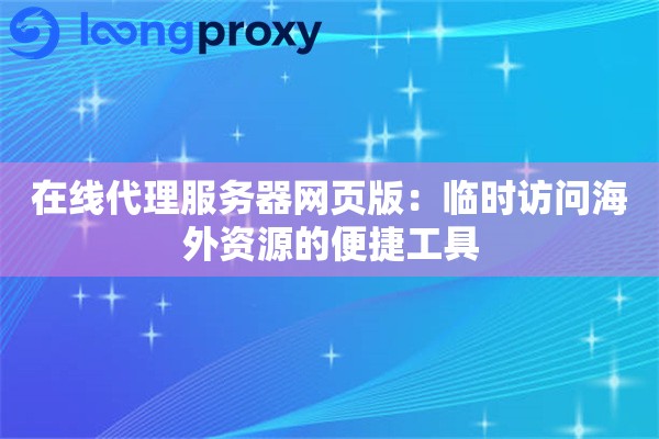在线代理服务器网页版:临时访问海外资源的便捷工具 在线代理服务器网页版:临时访问海外资源的便捷工具