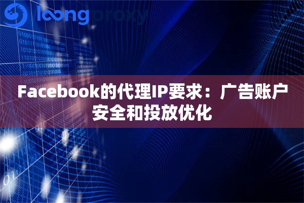 Facebook的代理IP要求：广告账户安全和投放优化