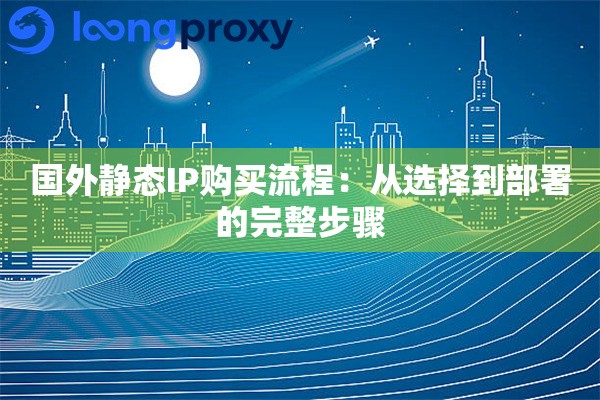 国外静态IP购买流程：从选择到部署的完整步骤