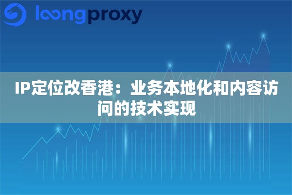 IP定位改香港：业务本地化和内容访问的技术实现