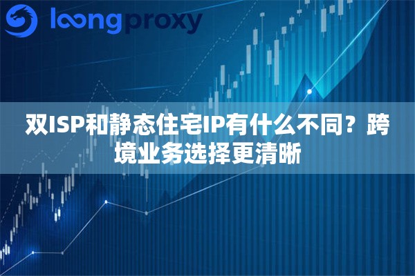 双ISP和静态住宅IP有什么不同?跨境业务选择更清晰 双ISP和静态住宅IP有什么不同?跨境业务选择更清晰