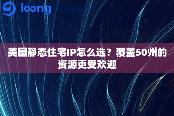 美国静态住宅IP怎么选？覆盖50州的资源更受欢迎