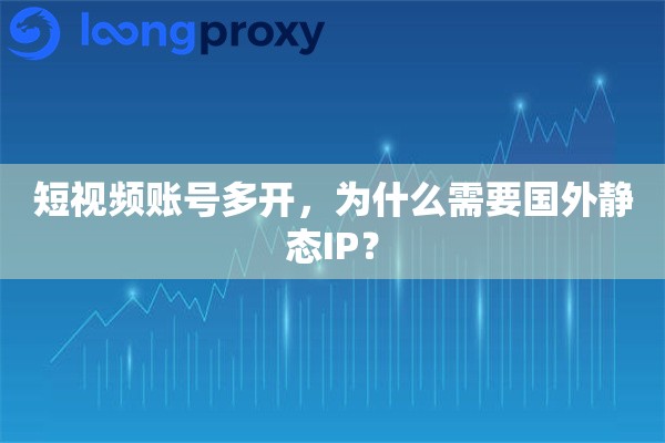 短视频账号多开，为什么需要国外静态IP？