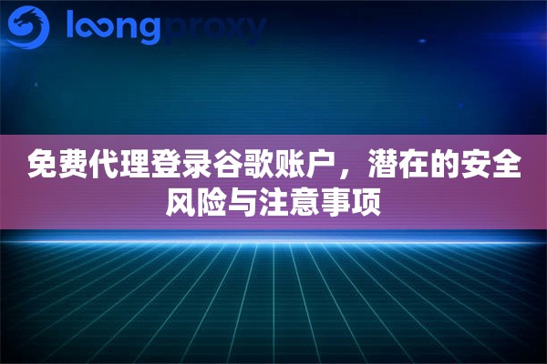 免费代理登录谷歌账户，潜在的安全风险与注意事项