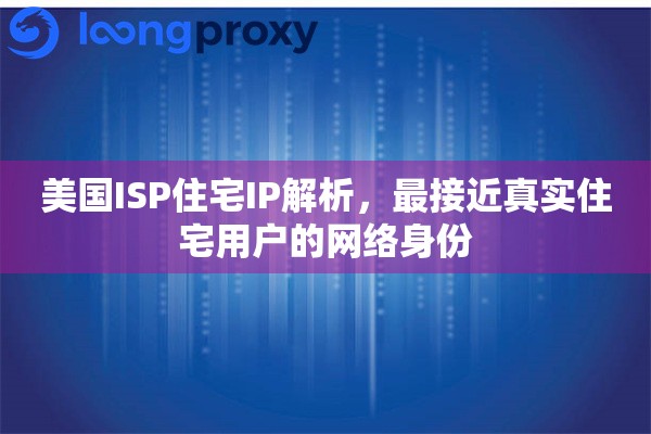 美国ISP住宅IP解析,最接近真实住宅用户的网络身份 美国ISP住宅IP解析,最接近真实住宅用户的网络身份
