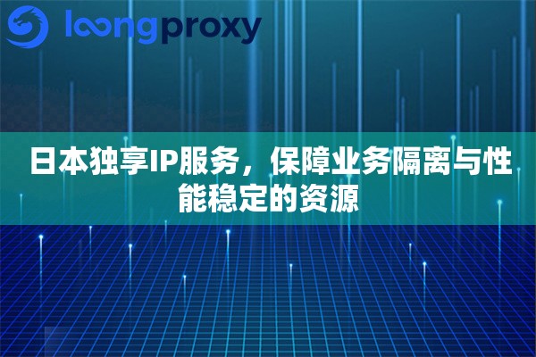 日本独享IP服务，保障业务隔离与性能稳定的资源