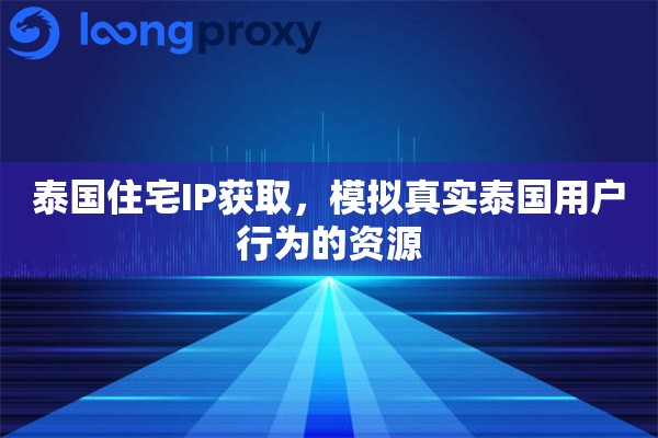 泰国住宅IP获取,模拟真实泰国用户行为的资源 泰国住宅IP获取,模拟真实泰国用户行为的资源