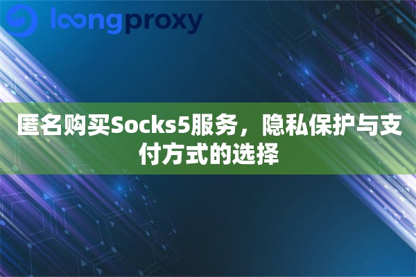 匿名购买Socks5服务,隐私保护与支付方式的选择 匿名购买Socks5服务,隐私保护与支付方式的选择