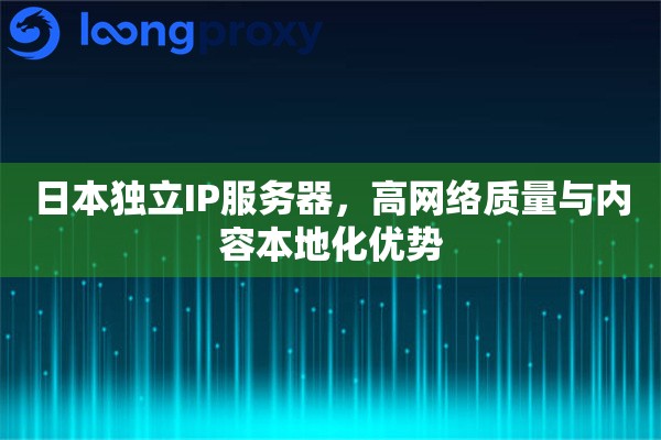 日本独立IP服务器,高网络质量与内容本地化优势 日本独立IP服务器,高网络质量与内容本地化优势