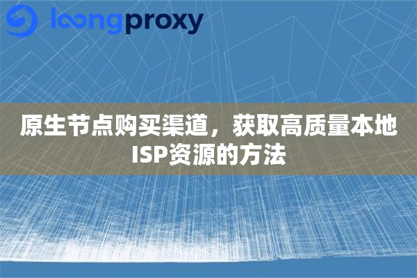 原生节点购买渠道,获取高质量本地ISP资源的方法 原生节点购买渠道,获取高质量本地ISP资源的方法