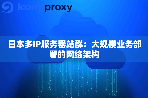 日本多IP服务器站群：大规模业务部署的网络架构