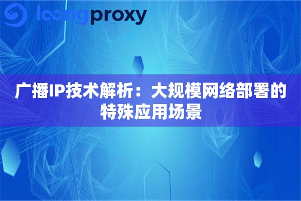广播IP技术解析：大规模网络部署的特殊应用场景