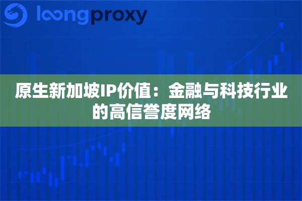 原生新加坡IP价值：金融与科技行业的高信誉度网络