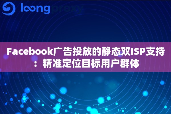 Facebook广告投放的静态双ISP支持：精准定位目标用户群体