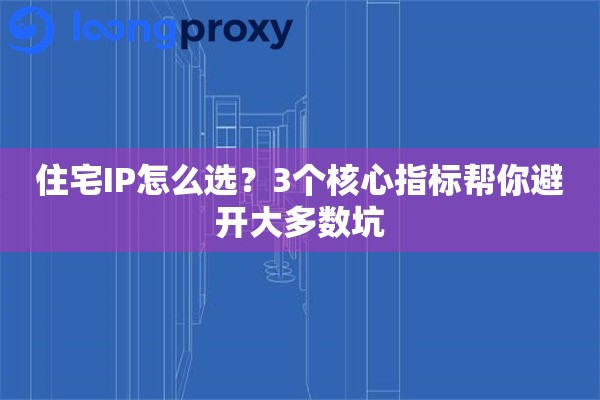 住宅IP怎么选？3个核心指标帮你避开大多数坑