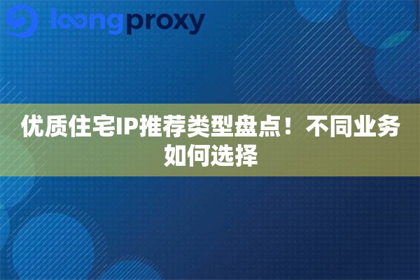 优质住宅IP推荐类型盘点！不同业务如何选择