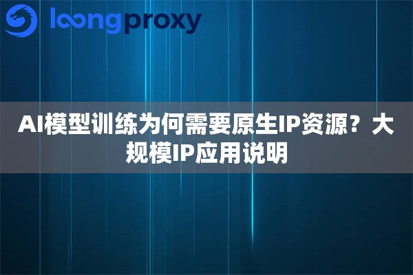 AI模型训练为何需要原生IP资源？大规模IP应用说明