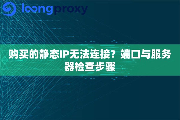 购买的静态IP无法连接?端口与服务器检查步骤 购买的静态IP无法连接?端口与服务器检查步骤