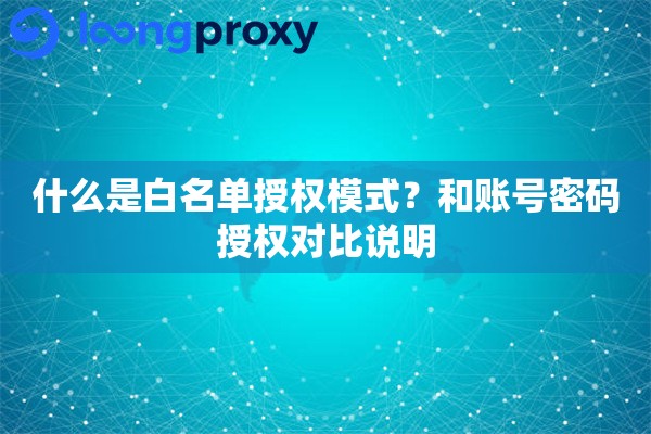 什么是白名单授权模式?和账号密码授权对比说明 什么是白名单授权模式?和账号密码授权对比说明