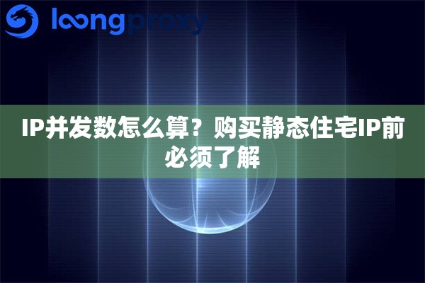 IP并发数怎么算?购买静态住宅IP前必须了解 IP并发数怎么算?购买静态住宅IP前必须了解