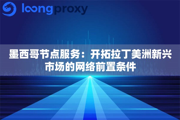 墨西哥节点服务：开拓拉丁美洲新兴市场的网络前置条件