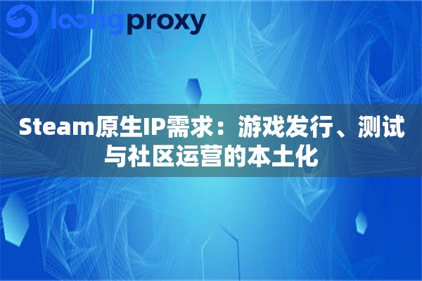 Steam原生IP需求：游戏发行、测试与社区运营的本土化